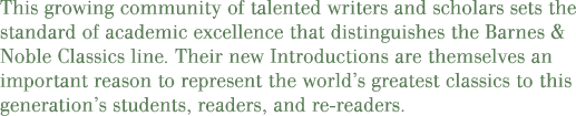 This growing community of talented writers and scholars sets the standard of academic excellence that distinguishes the new Barnes & Noble Classics line. Their new introductions are themselves an important reason to re-present the world's greatest classics to this generation's students, readers, and re-readers.