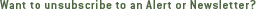 Want to unsubscribe to an Alert or Newsletter?