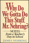 Why do we gotta do this stuff, Mr. Nehring?: Notes from a Teachers Day in School Why do we gotta do this stuff, Mr. Nehring?: Notes from a Teachers Day in School