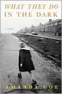 Book Cover Image. Title: What They Do in the Dark: A Novel, Author: Amanda  Coe
