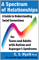 Book Cover Image. Title: A Spectrum of Relationships:  A Guide to Understanding Social Connections for Teens and Adults with Autism and Asperger's Syndrome, Author: by C. S. Wyatt