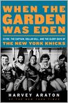 Book Cover Image. Title: When the Garden Was Eden: Clyde, the Captain, Dollar Bill, and the Glory Days of the New York Knicks, Author: Harvey  Araton