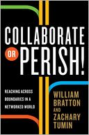 Book Cover Image. Title: Collaborate or Perish!: Reaching Across Boundaries in a Networked World, Author: by William  Bratton