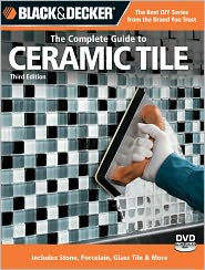 Black & Decker The Complete Guide to Ceramic Tile: Design, Plan & Install * Floors, Walls, Patios & Countertops * Also Includes: Glass, Porcelain, Stone & More