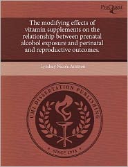 The Modifying Effects Of Vitamin Supplements On The Relationship Between Prenatal Alcohol Exposure And Perinatal And Reproductive Outcomes.