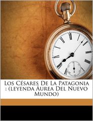 Los C sares De La Patagonia: (leyenda urea Del Nuevo Mundo)