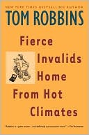 Fierce Invalids Home from Hot Climates by Tom Robbins