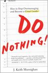Book Cover Image. Title: Do Nothing!: How to Stop Overmanaging and Become a Great Leader, Author: J. Keith  Murninghan