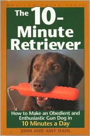 10-Minute Retriever: How to Make a Well-Mannered, Obedient, Enthusiastic and Controllable Gun Dog in 10 Minutes a Day