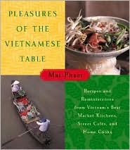 Pleasures of the Vietnamese Table: Recipes and Reminiscences from Vietnam's Best Market Kitchens, Street Cafes, and Home Cooks