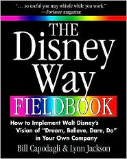 The Disney Way Fieldbook: How to Implement Walt Disney's Vision of Dream, Believe, Dare, Do in Your Own Company