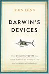 Book Cover Image. Title: Darwin's Devices: What Evolving Robots Can Teach Us About the History of Life and the Future of Technology, Author: John  Long