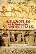 Atlantis and the Kingdom of the Neanderthals 100000 Years of Lost Hi