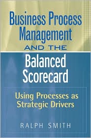 Business Process Management and the Balanced Scorecard by Ralph F. Smith: Book Cover