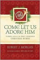 Come Let Us Adore Him: Stories Behind the Most Cherished Christmas Hym