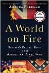 Book Cover Image. Title: A World on Fire: Britain's Crucial Role in the American Civil War, Author: Amanda  Foreman
