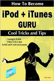 How To Become iPod + iTunes Guru, Cool Tricks and Tips, Covering 1st Generation to 5th Generation iPod and iTunes 6.0.2, A How To-Do-it Book, for MAC and PC with Cool Accessories