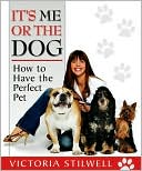 It's Me or the Dog: How to Have the Perfect Pet
