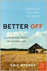 Book Cover Image. Title: Better Off: Flipping the Switch on Technology, Author: by Eric  Brende