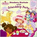 Strawberry Shortcake and the Friendship Party by Megan E. Bryant