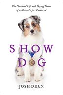 Book Cover Image. Title: Show Dog: The Charmed Life and Trying Times of a Near-Perfect Purebred, Author: Josh  Dean