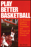 Play Better Basketball: An Illustrated Guide to Winning Techniques and Strategies for Players and Coaches, Vol. 1