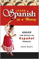 Learn Spanish In A Hurry: Grasp the Basics of Espanol Pronto.