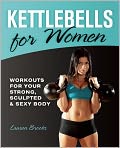 Book Cover Image. Title: Kettlebells for Women: Workouts for Your Strong, Sculpted and Sexy Body, Author: Lauren  Brooks