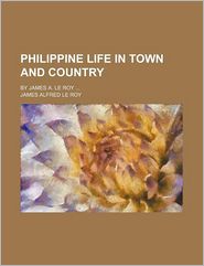 Philippine Life In Town And Country; By James A. Le Roy