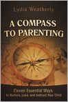 Book Cover Image. Title: A Compass to Parenting: Eleven Essential Ways to Nurture, Love, and Instruct Your Child, Author: by Lydia  Weatherly
