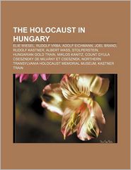 The Holocaust in Hungary: Elie Wiesel, Rudolf Vrba, Adolf 
