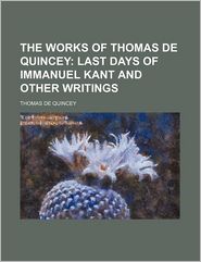 The Works Of Thomas De Quincey ; Last Days Of Immanuel Kant 