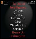 Book Cover Image. Title: The Art of Intelligence: Lessons from a Life in the CIA's Clandestine Service, Author: Henry A.  Crumpton