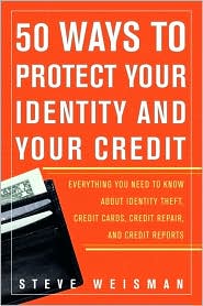 50 Ways to Protect Your Identity and Your Credit: Everything You Need to Know About Identy Theft, Credit Cards, Credit Repair, and Credit Reports