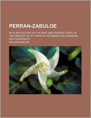 Perran-Zabuloe; With An Account Of The Past And Present State Of The Oratory Of St. Piran In The Sands, And Remarks On Its Antiquity