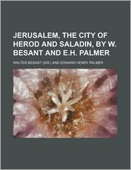 Jerusalem, the City of Herod and Saladin, by W. Besant and E