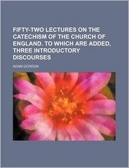 Fifty-Two Lectures on the Catechism of the Church of England