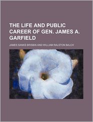 The Life and Public Career of Gen. James A. Garfield