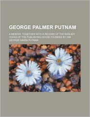 George Palmer Putnam; A Memoir, Together with a Record of 