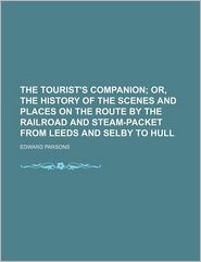The Tourist's Companion; Or, the History of the Scenes and 