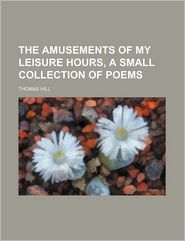 The Amusements of My Leisure Hours, a Small Collection of 