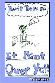 Don't Bury Me it Ain't Over Yet by Charles Schneider: Book Cover