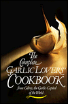The Complete Garlic Lovers' Cookbook: From Gilroy, Garlic Capital of the World