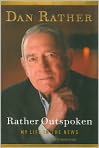 Book Cover Image. Title: Rather Outspoken: My Life in the News, Author: Dan  Rather