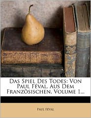 Das Spiel Des Todes: Von Paul F Val. Aus Dem Franz Sischen, 