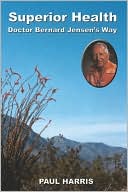 Superior Health Doctor Bernard Jensen's Way by Paul Harris