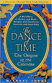 The Dance of Time: The Origins of the Calendar - A Miscellany of History and Myth, Religion and Astronomy, Festivals and Feast Day