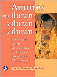 Amores que duran . . . y duran . . . y duran: Claves para superar las creencias destructivas que separan a las parejas