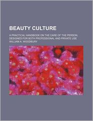 Beauty Culture; a Practical Handbook on the Care of the Person, Designed for Both Professional and Private Use