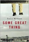 Book Cover Image. Title: Some Great Thing, Author: by Colin  McAdam
